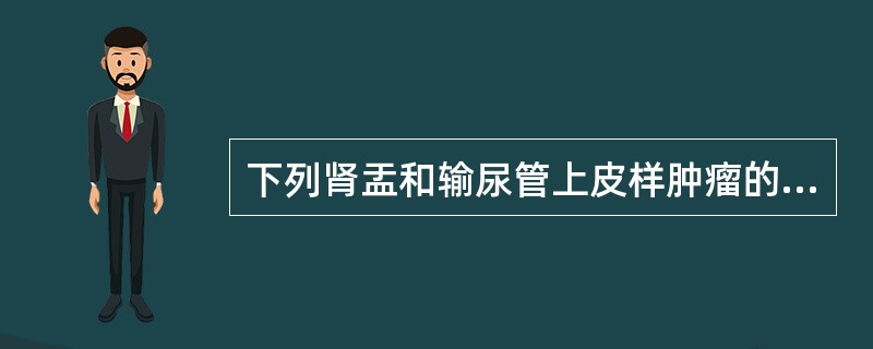 下列肾盂和输尿管上皮样肿瘤的临床特点，不正确的是（）.