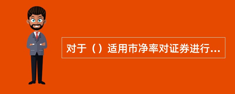 对于（）适用市净率对证券进行估值。