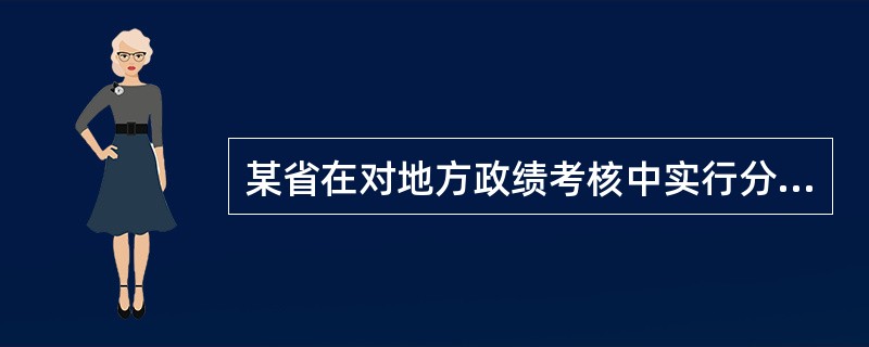 某省在对地方政绩考核中实行分类差异化“绿色考核体系”，考核内容包括党的建设、社会