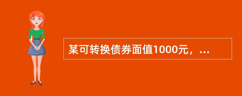 某可转换债券面值1000元，转换价格10元，该债券市场价格990元，标的股票市场