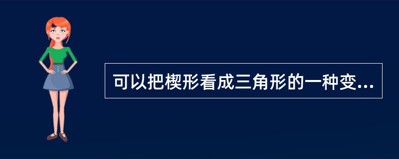 可以把楔形看成三角形的一种变形体。（）