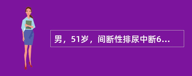 男，51岁，间断性排尿中断6天，腹部平片示膀胱区直径约2.5cm椭圆形阴影，追问