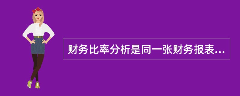 财务比率分析是同一张财务报表的不同项目之间、不同类别之间，或在不同财务报表的有关