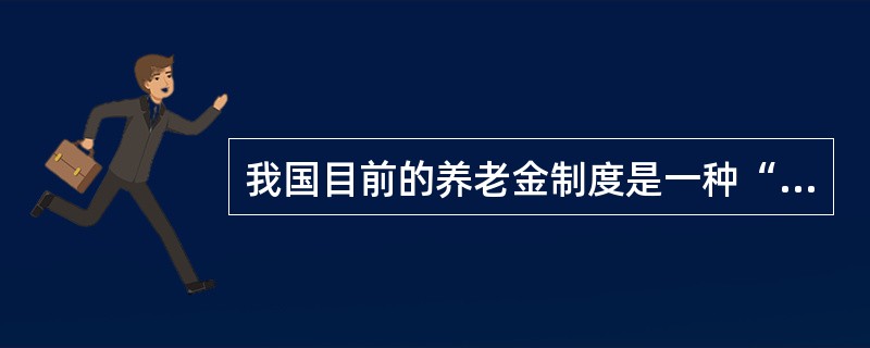 我国目前的养老金制度是一种“双轨制”，即不同用工性质的人员采取不同的退休养老方案