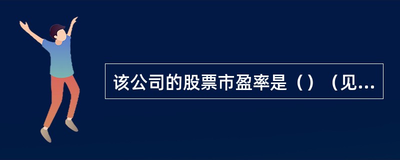 该公司的股票市盈率是（）（见附表2）。