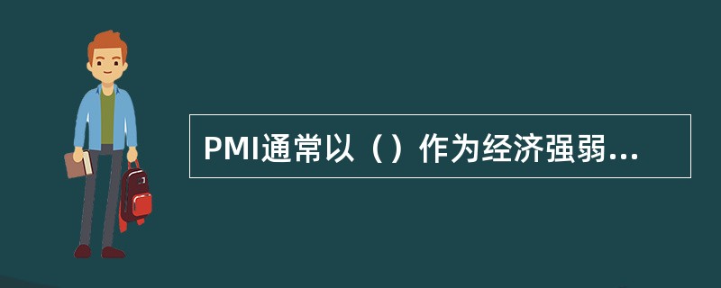 PMI通常以（）作为经济强弱的分界点。