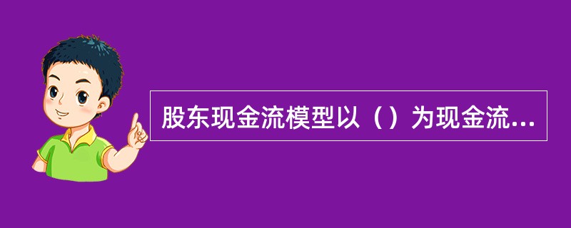 股东现金流模型以（）为现金流，以必要回报率为贴现率。