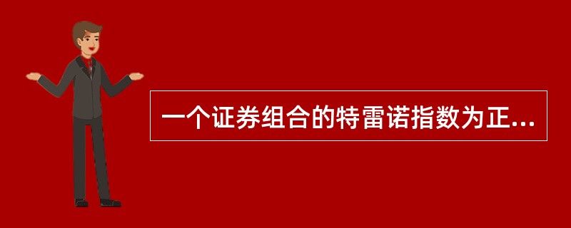 一个证券组合的特雷诺指数为正数，表明其绩效好。（）