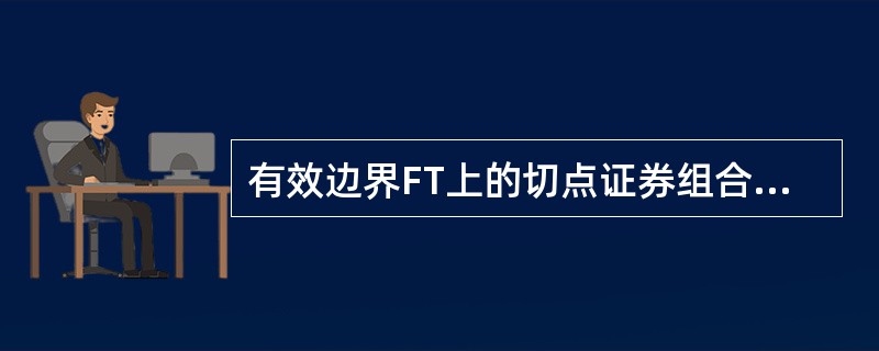 有效边界FT上的切点证券组合T是有效组合中惟一不含无风险证券而仅由风险证券构成的