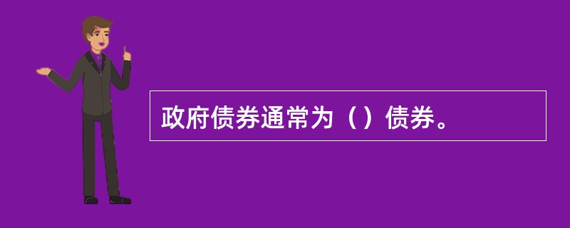 政府债券通常为（）债券。