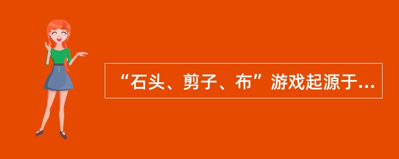 “石头、剪子、布”游戏起源于中国，然后传到日本、韩国等地。随着亚欧贸易的不断发展