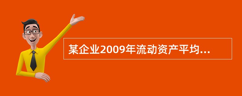 某企业2009年流动资产平均余额为100万元，流动资产周转率为7次。若企业200