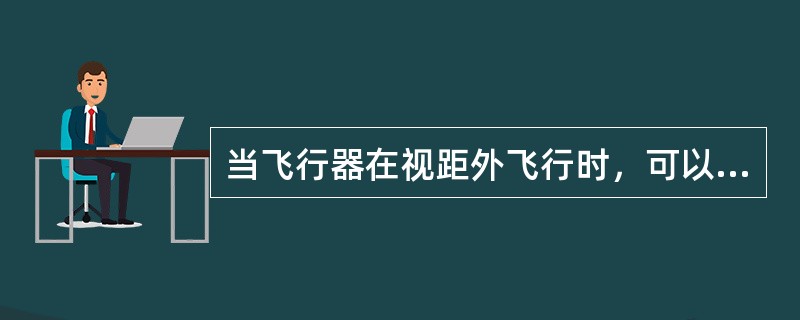 当飞行器在视距外飞行时，可以通过以下哪几种方式识别机头朝向（）