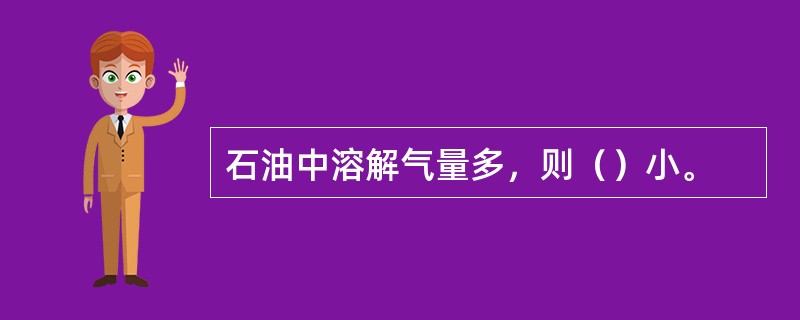 石油中溶解气量多，则（）小。