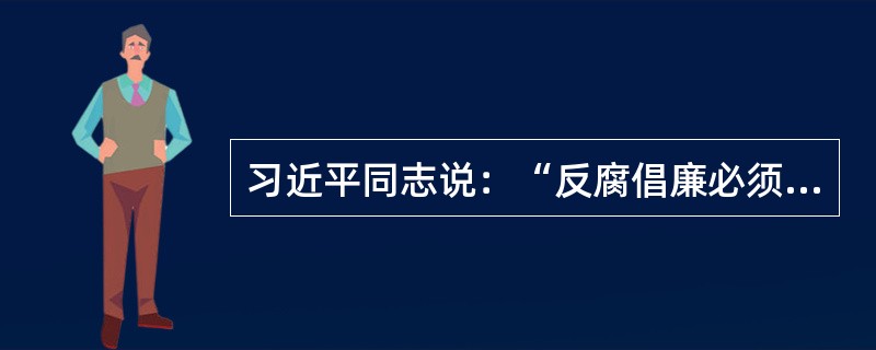 习近平同志说：“反腐倡廉必须常抓不懈，拒腐防变必须警钟长鸣。要牢记‘蠹众而木折，