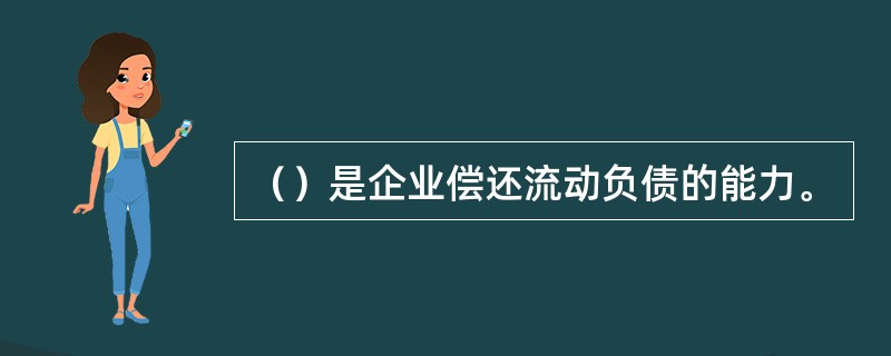 （）是企业偿还流动负债的能力。