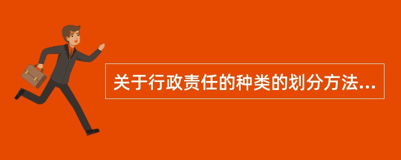 关于行政责任的种类的划分方法不包括划分为（）。