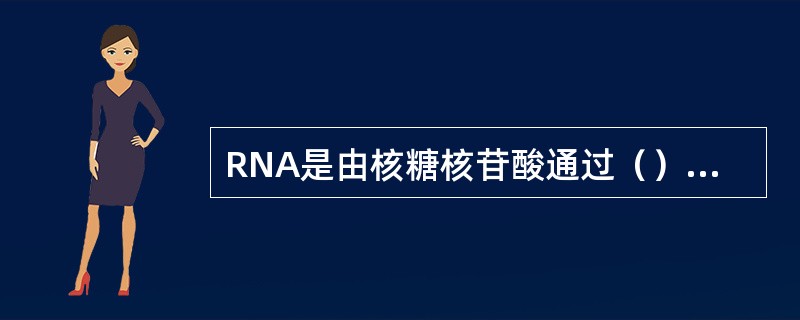 RNA是由核糖核苷酸通过（）键连接而成的一种（）。几乎所有的RNA都是由（）DN