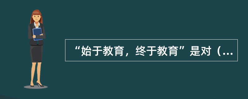 “始于教育，终于教育”是对（）的质量管理的概括，