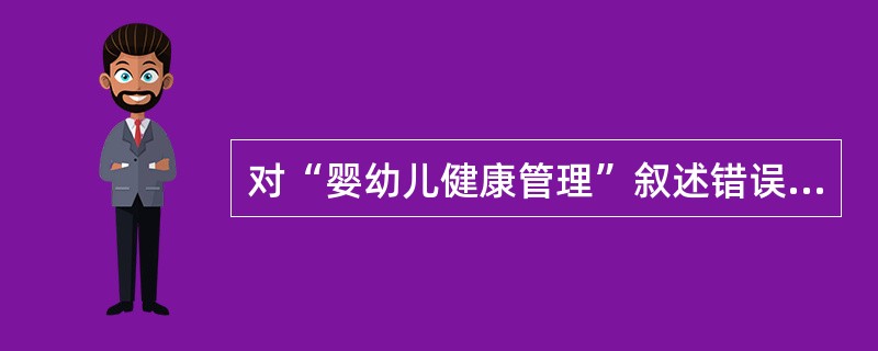 对“婴幼儿健康管理”叙述错误的是（）