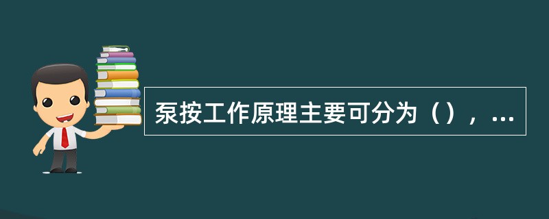 泵按工作原理主要可分为（），（）。