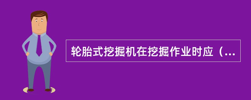 轮胎式挖掘机在挖掘作业时应（）。