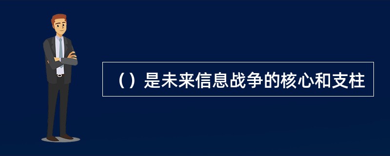 （）是未来信息战争的核心和支柱