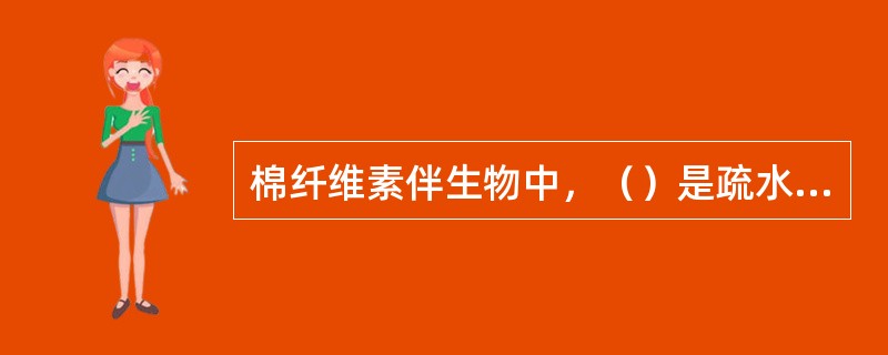 棉纤维素伴生物中，（）是疏水物质。