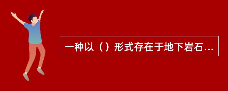 一种以（）形式存在于地下岩石孔隙中的可燃有机矿产是石油。