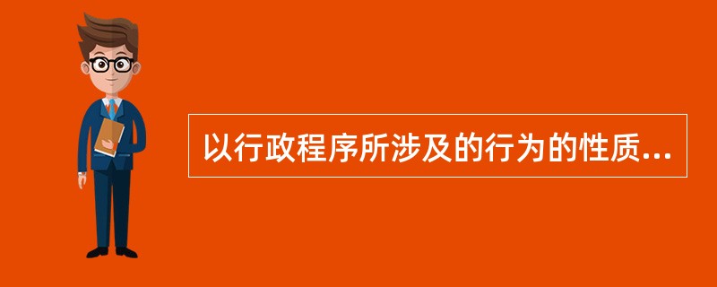 以行政程序所涉及的行为的性质为标准，行政程序可分为（）。