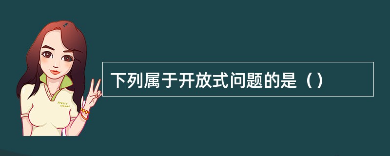 下列属于开放式问题的是（）