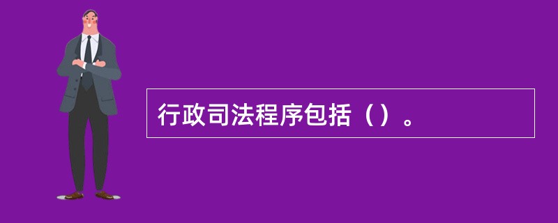 行政司法程序包括（）。