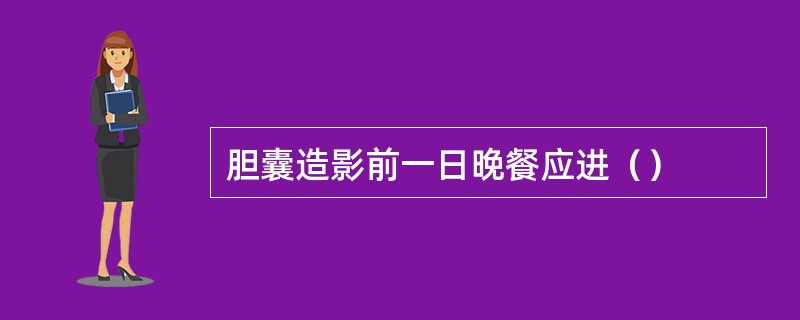 胆囊造影前一日晚餐应进（）