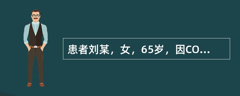 患者刘某，女，65岁，因COPD入院，病情较重，现卧床休息，神志清醒，为该患者进