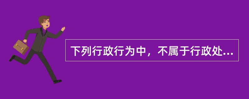 下列行政行为中，不属于行政处罚的是（）。