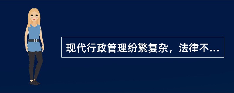 现代行政管理纷繁复杂，法律不可能对所有的情形作出非常明确的规定，而在大多数情况下