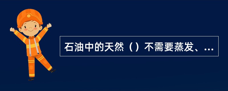 石油中的天然（）不需要蒸发、熔化等过程，在正常条件下就具备燃烧条件。