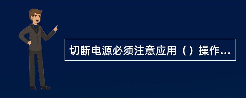 切断电源必须注意应用（）操作杆或干棍操作闸刀开关来切断电源，以防造成触电事故。