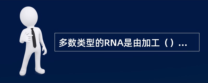 多数类型的RNA是由加工（）产生的，真核生物前体tRNA的（）包括（）的切除和（