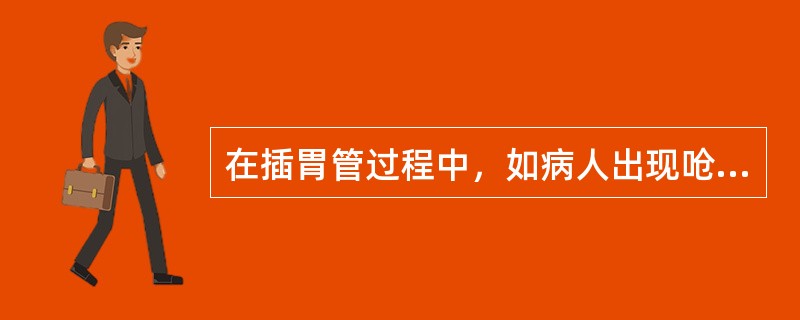 在插胃管过程中，如病人出现呛咳和呼吸困难，护士应（）