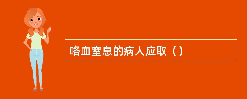 咯血窒息的病人应取（）