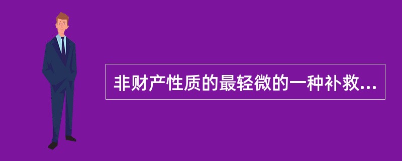 非财产性质的最轻微的一种补救性行政责任形式是（）。