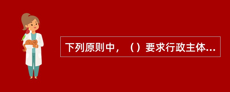 下列原则中，（）要求行政主体行使职权，既不能违反行政实体规范，也不能违反行政程序