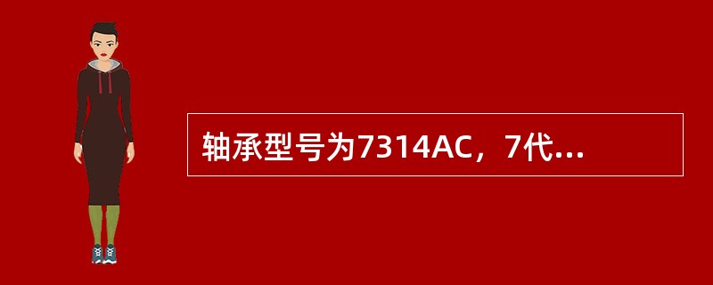 轴承型号为7314AC，7代表（）；3代表（）；14代表（）；AC代表（）。