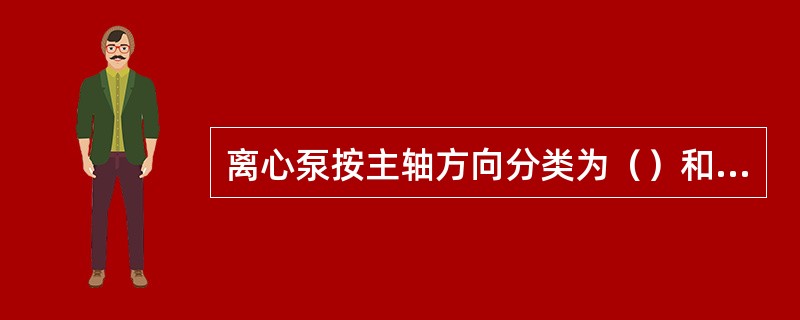 离心泵按主轴方向分类为（）和（）。