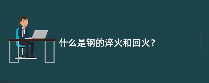 什么是钢的淬火和回火？