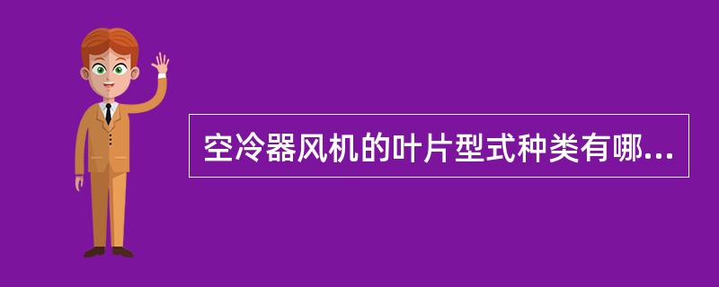 空冷器风机的叶片型式种类有哪些？有何特点？