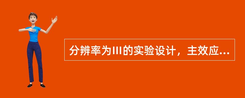 分辨率为Ⅲ的实验设计，主效应不能与其他主效应互为别名，主效应与2因子交互作用互为