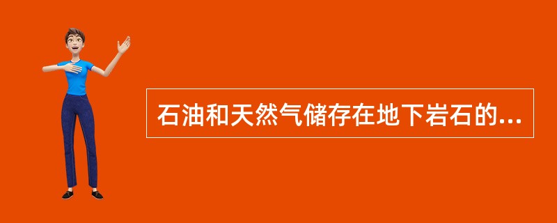 石油和天然气储存在地下岩石的孔隙、洞穴、裂缝之中。