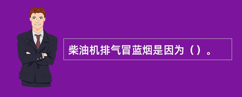 柴油机排气冒蓝烟是因为（）。